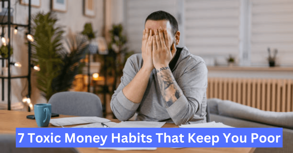 7 Toxic Money Habits That Keep You Poor