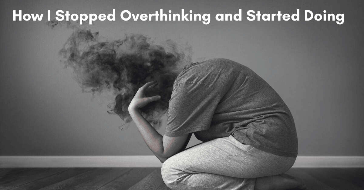 How I Stopped Overthinking and Started Doing